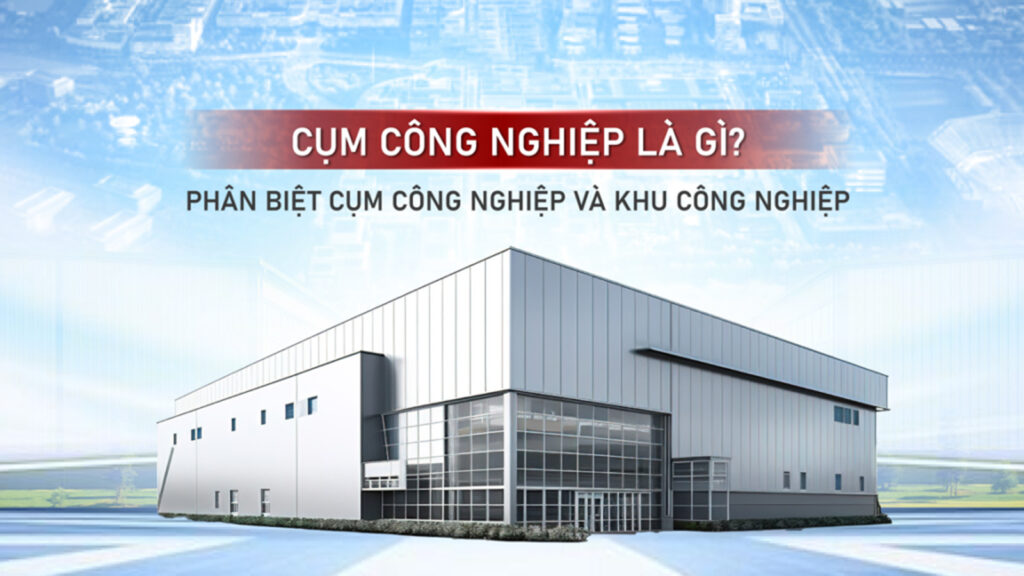 Cụm công nghiệp là gì? Định nghĩa, đặc điểm & so sánh với khu công nghiệp 58 Cụm công nghiệp là gì?